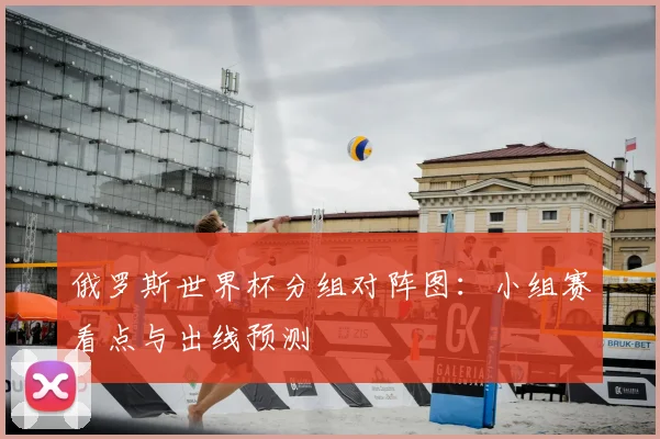 俄罗斯世界杯分组对阵图:小组赛看点与出线预测