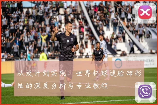 从设计到实践:世界杯球迷脸部彩绘的深度分析与专业教程