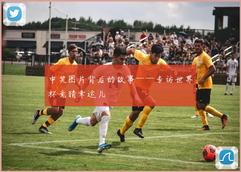 中奖图片背后的故事——专访世界杯竞猜幸运儿