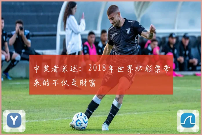 中奖者亲述：2018年世界杯彩票带来的不仅是财富