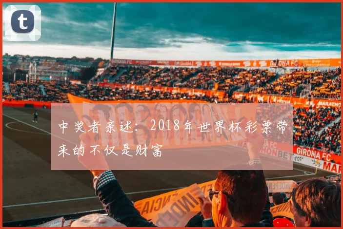 中奖者亲述：2018年世界杯彩票带来的不仅是财富