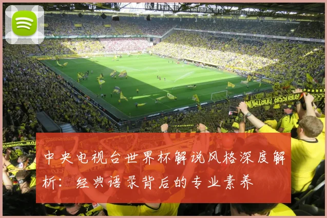 中央电视台世界杯解说风格深度解析：经典语录背后的专业素养