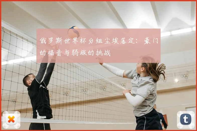 俄罗斯世界杯分组尘埃落定:豪门的福音与弱旅的挑战