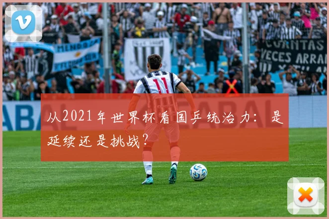 从2021年世界杯看国乒统治力：是延续还是挑战？