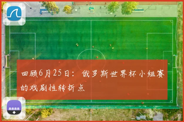 回顾6月25日：俄罗斯世界杯小组赛的戏剧性转折点