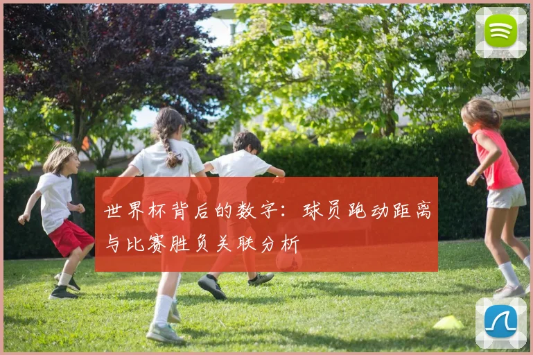 世界杯背后的数字：球员跑动距离与比赛胜负关联分析